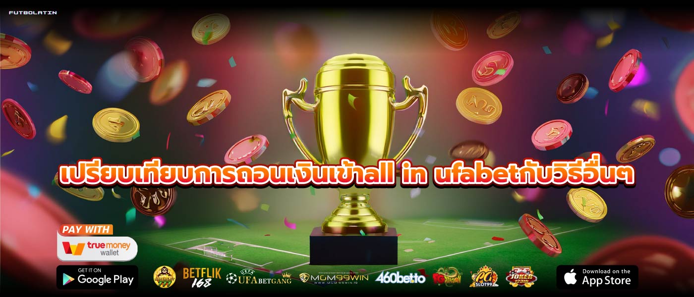 เปรียบเทียบการถอนเงินเข้าall in ufabetกับวิธีอื่นๆ